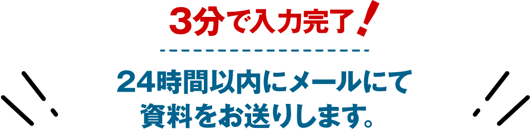 3分で入力完了!24時間以内にメールにて資料をお送りします。
