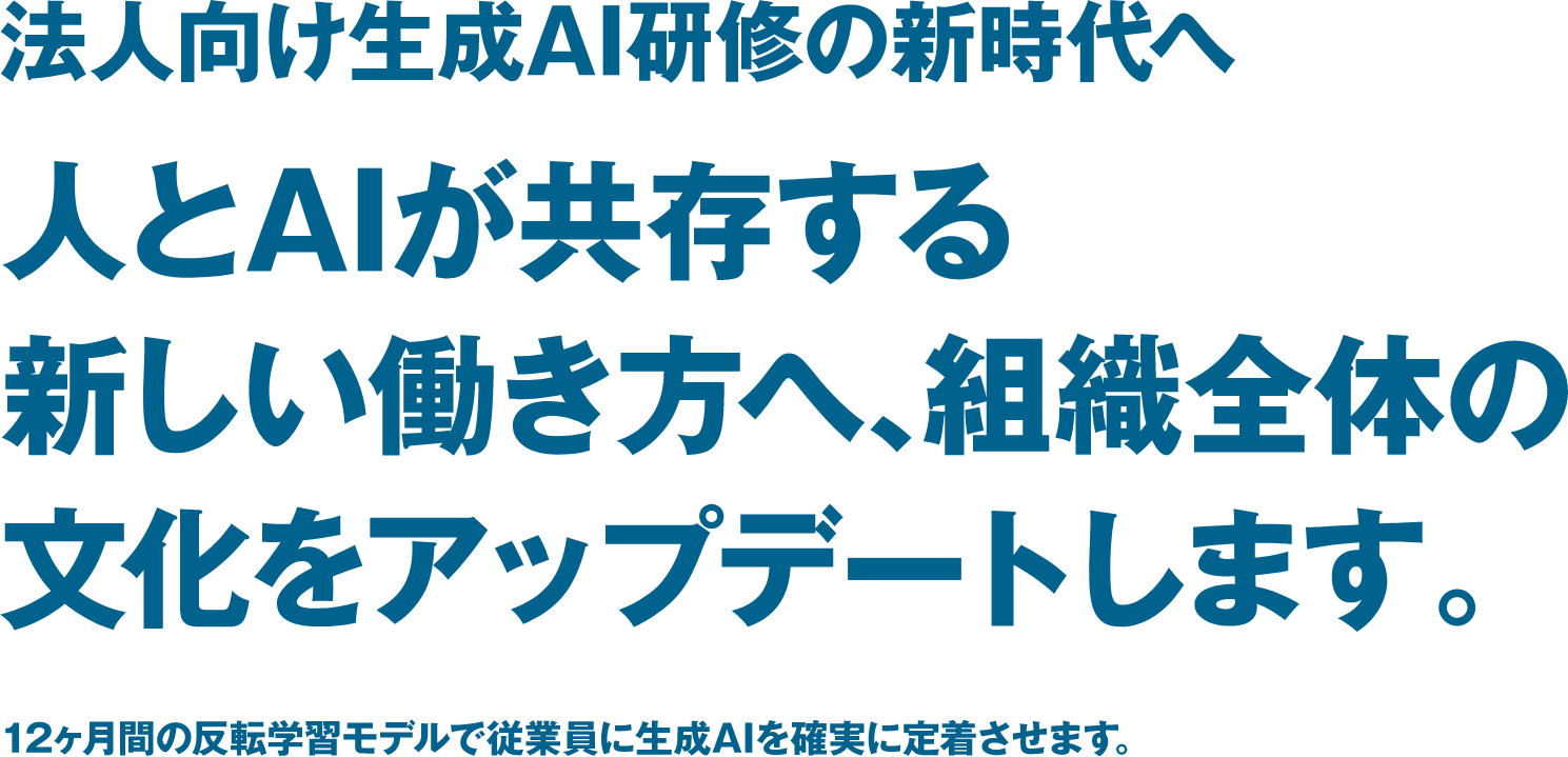 法人向け生成AI研修の新時代へ人とAIが共存する新しい働き方へ、組織全体の文化をアップデートします。12ヶ月間の反転学習モデルで従業員に生成AIを確実に定着させます。