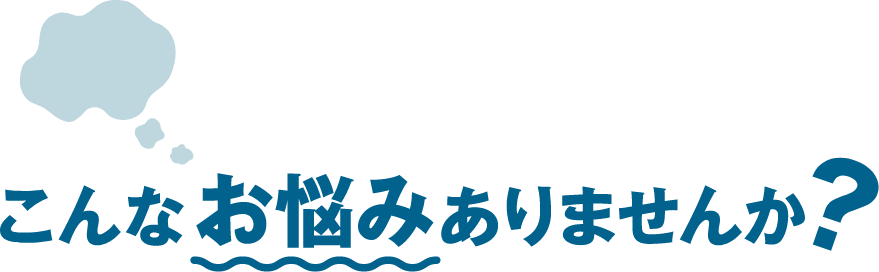 こんなお悩みありませんか?