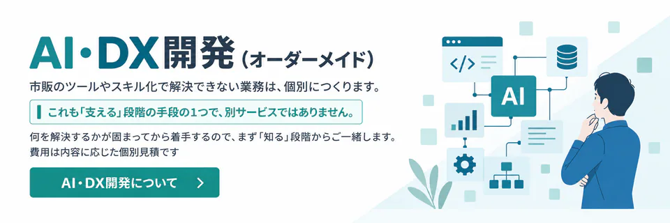 AI・DX開発（オーダーメイド）── 市販のツールやスキル化で解決できない業務は､個別につくります。AI・DX開発について詳しく見る